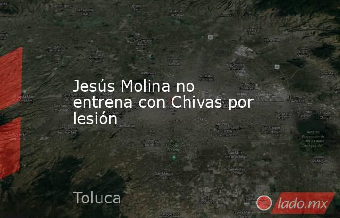 Jesús Molina no entrena con Chivas por lesión. Noticias en tiempo real