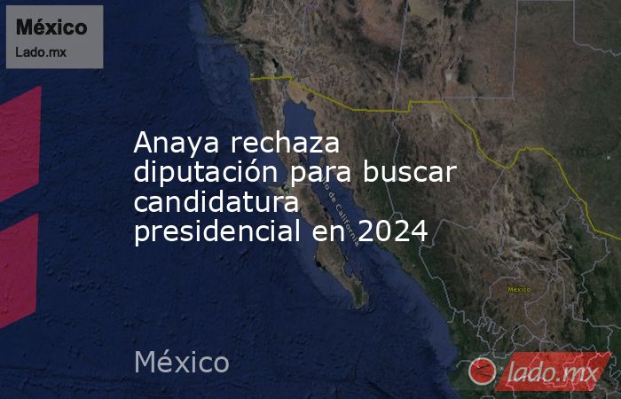 Anaya rechaza diputación para buscar candidatura presidencial en 2024. Noticias en tiempo real