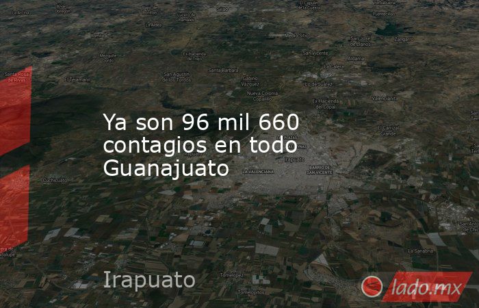 Ya son 96 mil 660 contagios en todo Guanajuato. Noticias en tiempo real