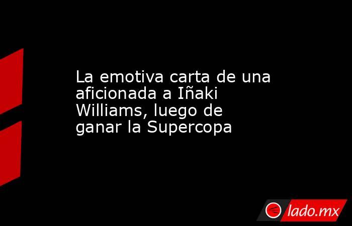 La emotiva carta de una aficionada a Iñaki Williams, luego de ganar la Supercopa. Noticias en tiempo real