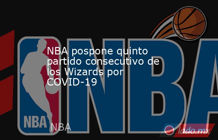NBA pospone quinto partido consecutivo de los Wizards por COVID-19. Noticias en tiempo real