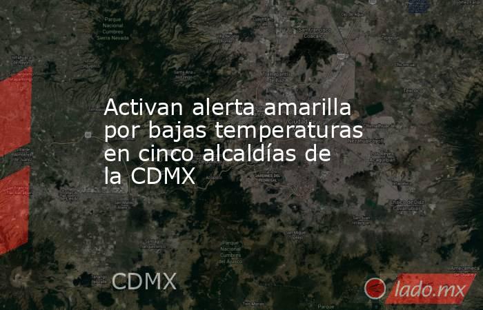 Activan alerta amarilla por bajas temperaturas en cinco alcaldías de la CDMX. Noticias en tiempo real