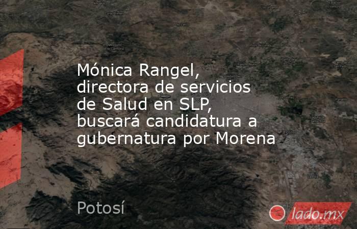 Mónica Rangel, directora de servicios de Salud en SLP, buscará candidatura a gubernatura por Morena. Noticias en tiempo real