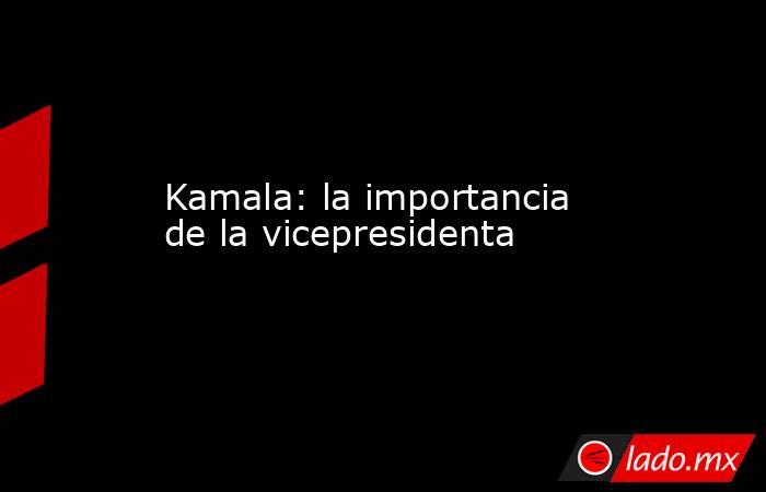Kamala: la importancia de la vicepresidenta. Noticias en tiempo real