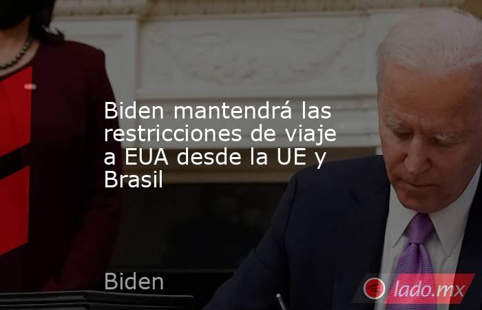 Biden mantendrá las restricciones de viaje a EUA desde la UE y Brasil. Noticias en tiempo real