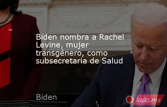 Biden nombra a Rachel Levine, mujer transgénero, como subsecretaria de Salud. Noticias en tiempo real