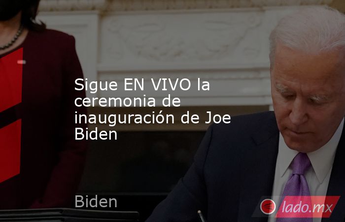 Sigue EN VIVO la ceremonia de inauguración de Joe Biden. Noticias en tiempo real