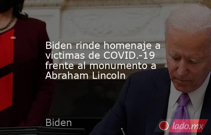 Biden rinde homenaje a victimas de COVID.-19 frente al monumento a Abraham Lincoln. Noticias en tiempo real