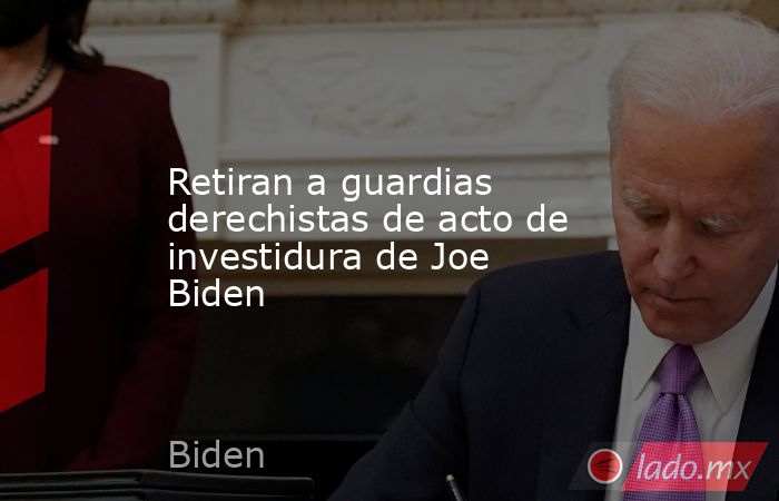 Retiran a guardias derechistas de acto de investidura de Joe Biden. Noticias en tiempo real