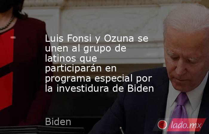 Luis Fonsi y Ozuna se unen al grupo de latinos que participarán en programa especial por la investidura de Biden. Noticias en tiempo real