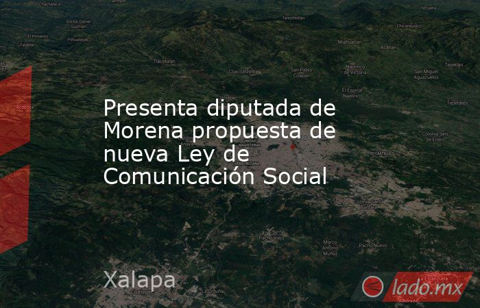 Presenta diputada de Morena propuesta de nueva Ley de Comunicación Social. Noticias en tiempo real