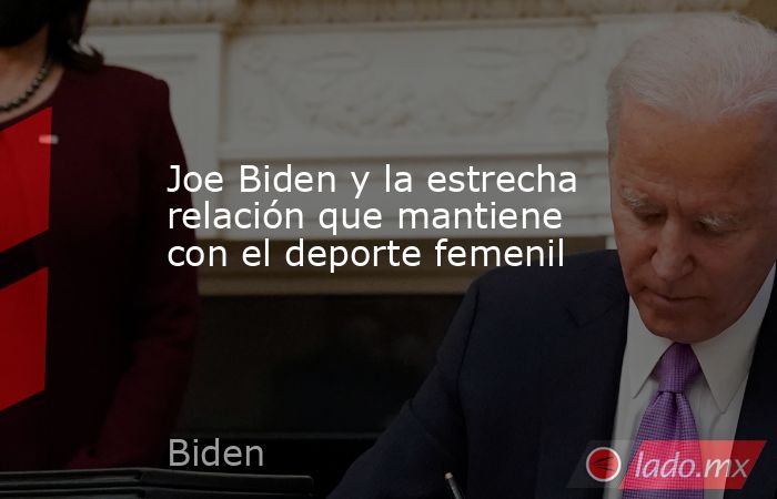 Joe Biden y la estrecha relación que mantiene con el deporte femenil. Noticias en tiempo real