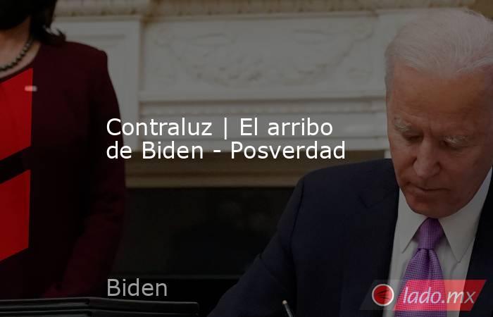 Contraluz | El arribo de Biden - Posverdad . Noticias en tiempo real