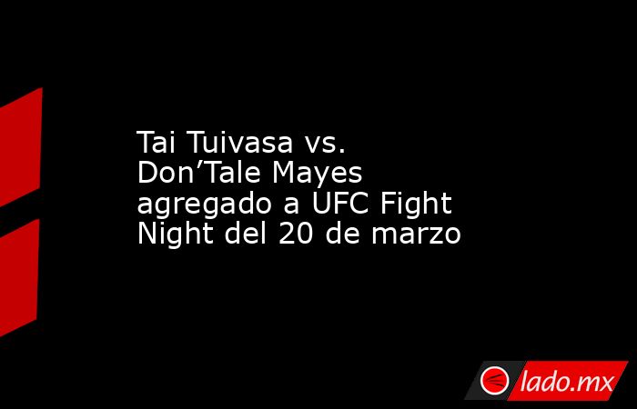Tai Tuivasa vs. Don’Tale Mayes agregado a UFC Fight Night del 20 de marzo. Noticias en tiempo real