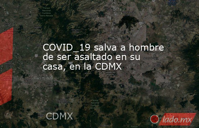 COVID_19 salva a hombre de ser asaltado en su casa, en la CDMX. Noticias en tiempo real