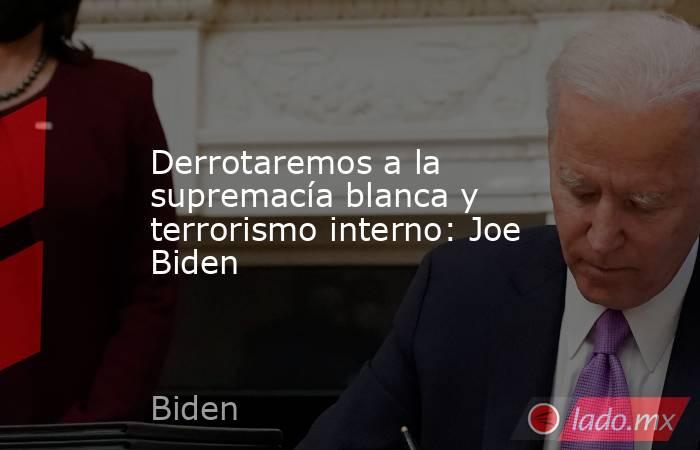 Derrotaremos a la supremacía blanca y terrorismo interno: Joe Biden. Noticias en tiempo real