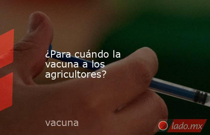 ¿Para cuándo la vacuna a los agricultores?. Noticias en tiempo real