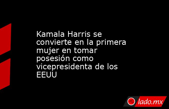 Kamala Harris se convierte en la primera mujer en tomar posesión como vicepresidenta de los EEUU. Noticias en tiempo real
