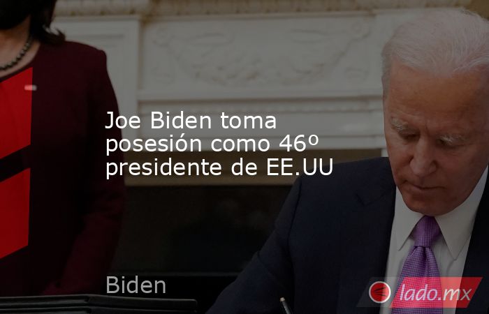 Joe Biden toma posesión como 46º presidente de EE.UU. Noticias en tiempo real