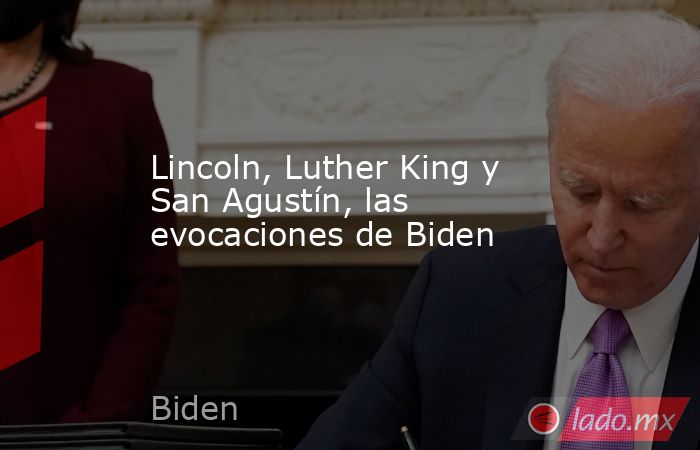 Lincoln, Luther King y San Agustín, las evocaciones de Biden. Noticias en tiempo real