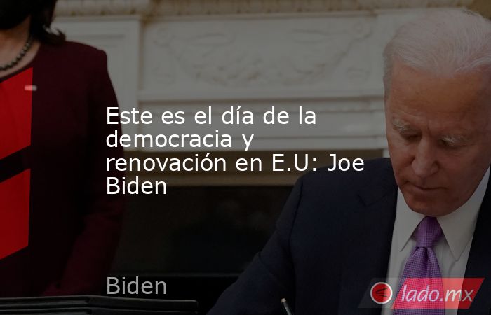 Este es el día de la democracia y renovación en E.U: Joe Biden. Noticias en tiempo real