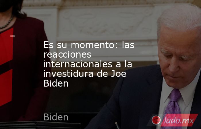 Es su momento: las reacciones internacionales a la investidura de Joe Biden. Noticias en tiempo real