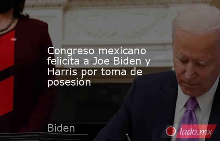 Congreso mexicano felicita a Joe Biden y Harris por toma de posesión. Noticias en tiempo real