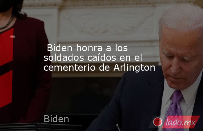  Biden honra a los soldados caídos en el cementerio de Arlington. Noticias en tiempo real