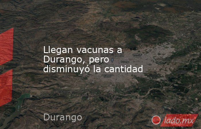 Llegan vacunas a Durango, pero disminuyó la cantidad. Noticias en tiempo real