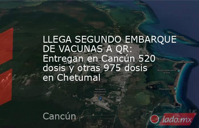 LLEGA SEGUNDO EMBARQUE DE VACUNAS A QR: Entregan en Cancún 520 dosis y otras 975 dosis en Chetumal. Noticias en tiempo real