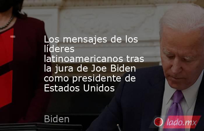 Los mensajes de los líderes latinoamericanos tras la jura de Joe Biden como presidente de Estados Unidos. Noticias en tiempo real
