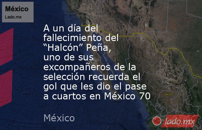 A un día del fallecimiento del “Halcón” Peña, uno de sus excompañeros de la selección recuerda el gol que les dio el pase a cuartos en México 70. Noticias en tiempo real