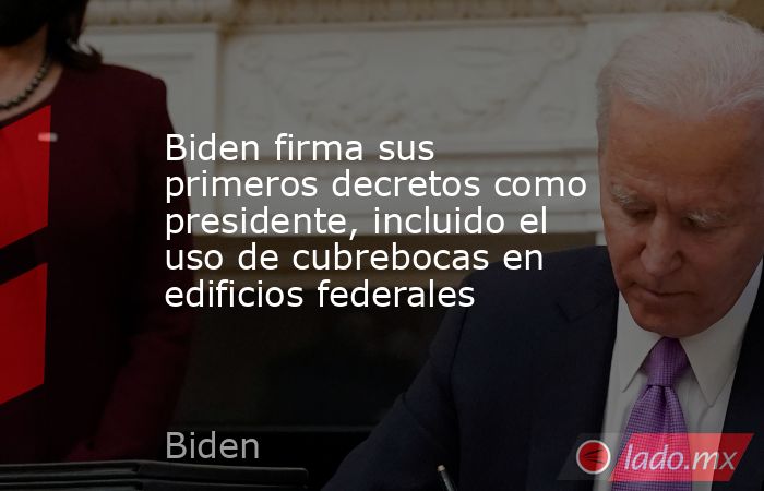Biden firma sus primeros decretos como presidente, incluido el uso de cubrebocas en edificios federales. Noticias en tiempo real