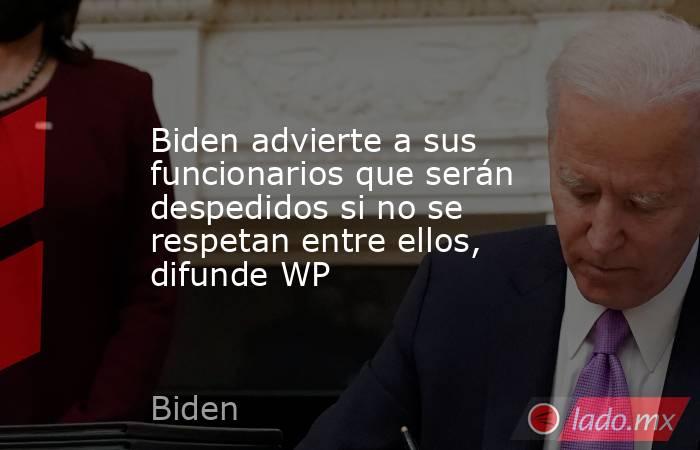 Biden advierte a sus funcionarios que serán despedidos si no se respetan entre ellos, difunde WP. Noticias en tiempo real