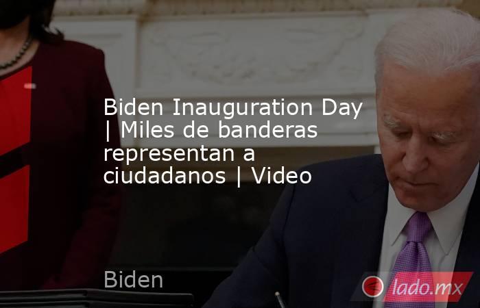 Biden Inauguration Day | Miles de banderas representan a ciudadanos | Video. Noticias en tiempo real