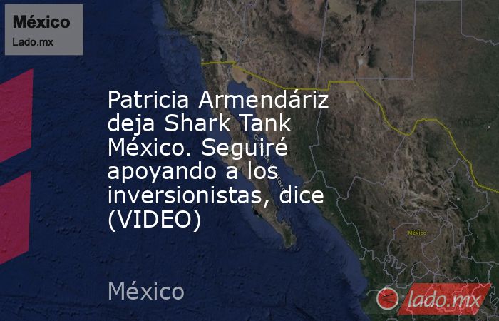 Patricia Armendáriz deja Shark Tank México. Seguiré apoyando a los inversionistas, dice (VIDEO). Noticias en tiempo real