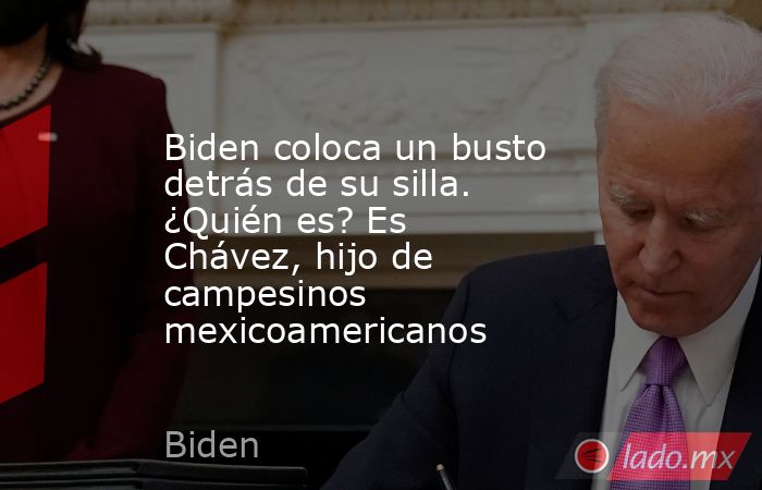 Biden coloca un busto detrás de su silla. ¿Quién es? Es Chávez, hijo de campesinos mexicoamericanos. Noticias en tiempo real