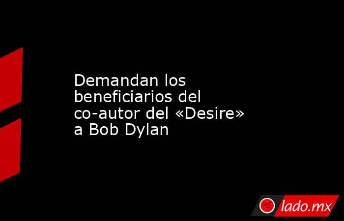 Demandan los beneficiarios del co-autor del «Desire» a Bob Dylan. Noticias en tiempo real