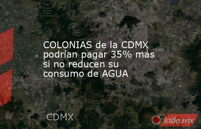 COLONIAS de la CDMX podrían pagar 35% más si no reducen su consumo de AGUA. Noticias en tiempo real