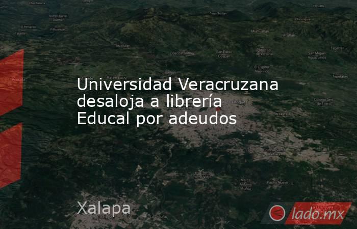 Universidad Veracruzana desaloja a librería Educal por adeudos. Noticias en tiempo real