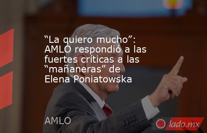 “La quiero mucho”: AMLO respondió a las fuertes críticas a las “mañaneras” de Elena Poniatowska. Noticias en tiempo real