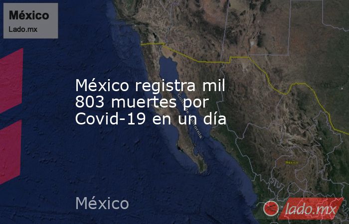 México registra mil 803 muertes por Covid-19 en un día. Noticias en tiempo real