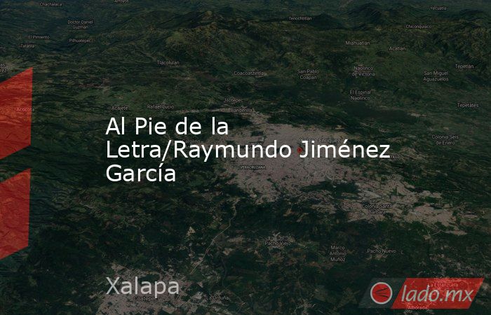 Al Pie de la Letra/Raymundo Jiménez García. Noticias en tiempo real