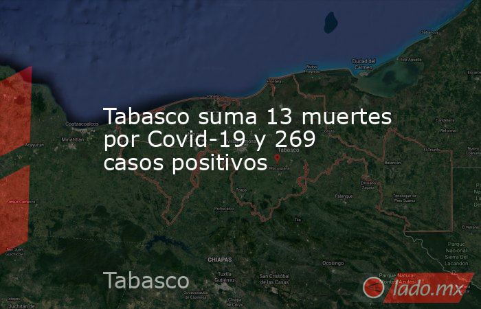 Tabasco suma 13 muertes por Covid-19 y 269 casos positivos. Noticias en tiempo real