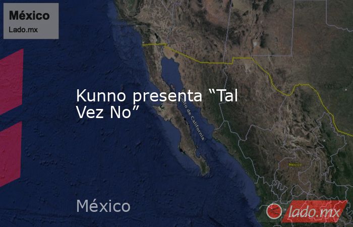 Kunno presenta “Tal Vez No”. Noticias en tiempo real