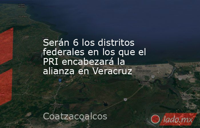 Serán 6 los distritos federales en los que el PRI encabezará la alianza en Veracruz. Noticias en tiempo real