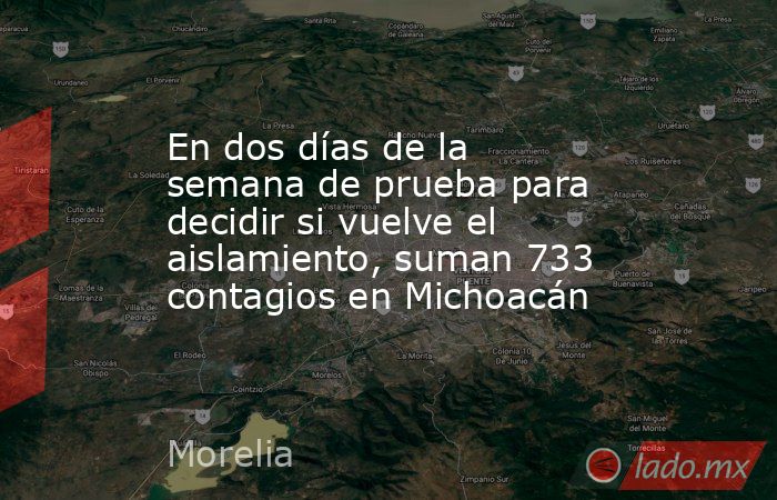 En dos días de la semana de prueba para decidir si vuelve el aislamiento, suman 733 contagios en Michoacán. Noticias en tiempo real