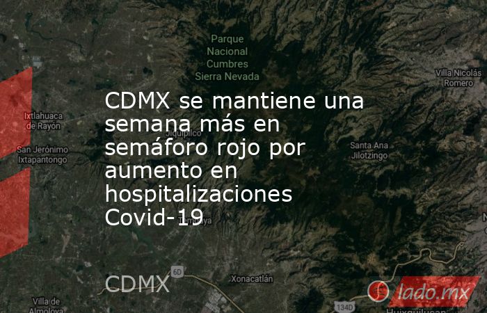 CDMX se mantiene una semana más en semáforo rojo por aumento en hospitalizaciones Covid-19. Noticias en tiempo real