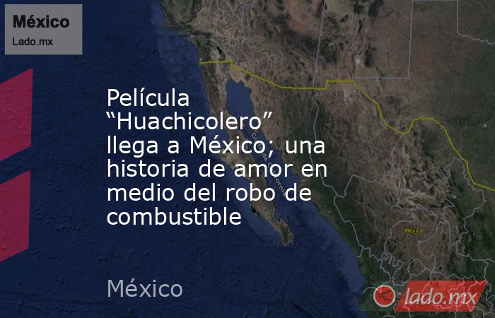 Película “Huachicolero” llega a México; una historia de amor en medio del robo de combustible. Noticias en tiempo real