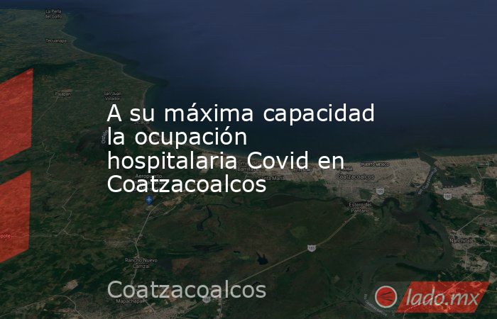 A su máxima capacidad la ocupación hospitalaria Covid en Coatzacoalcos. Noticias en tiempo real